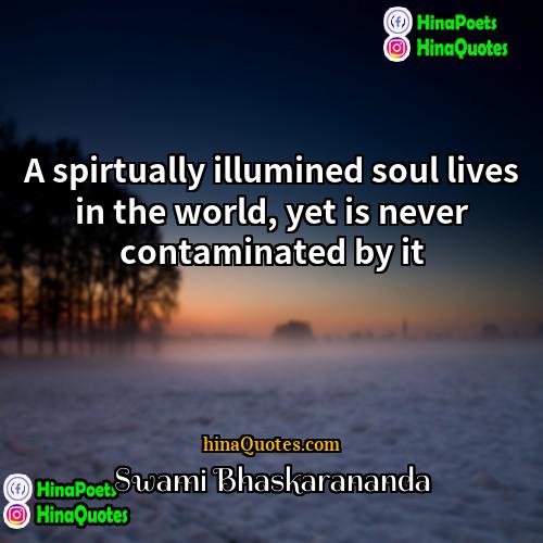 Swami Bhaskarananda Quotes | A spirtually illumined soul lives in the
